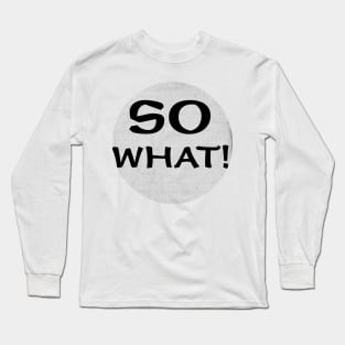 so what Long Sleeve T-Shirt